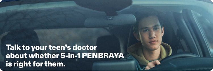 Actor portrayal of an older teen driving a car and text reading "Talk to your teen's doctor about whether 5-in-1 PENBRAYA (Meningococcal groups A,B,C,W, and Y) is right for them.